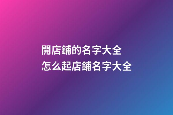 開店鋪的名字大全 怎么起店鋪名字大全